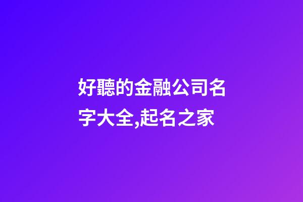 好聽的金融公司名字大全,起名之家-第1張-公司起名-玄機(jī)派