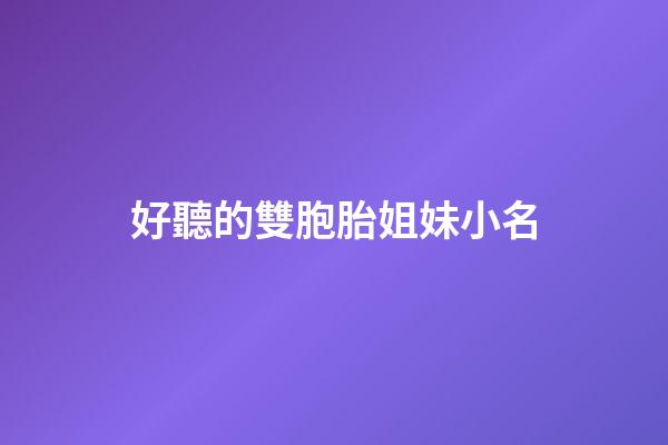 好聽的雙胞胎姐妹小名(好聽的雙胞胎姐妹名字)-第1張-寶寶起名-玄機派