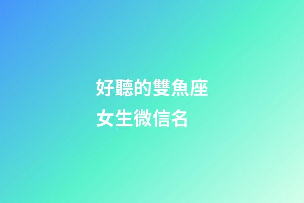 好聽的雙魚座女生微信名