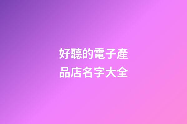 好聽的電子產品店名字大全