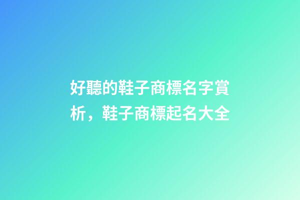 好聽的鞋子商標名字賞析，鞋子商標起名大全-第1張-商標起名-玄機派
