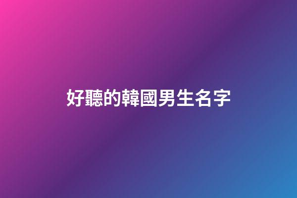 好聽的韓國男生名字(韓國男生名字常用字)-第1張-男孩起名-玄機派
