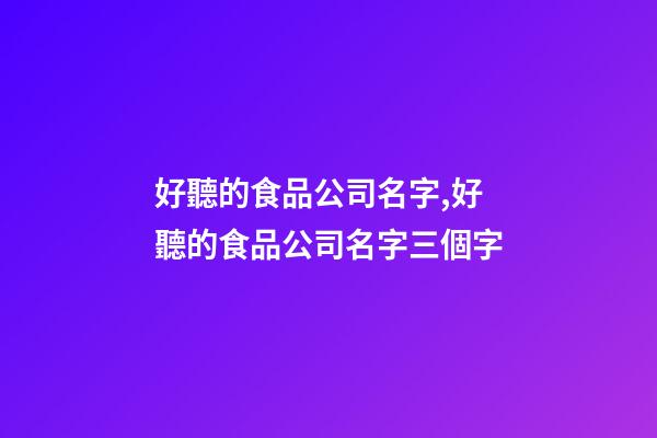 好聽的食品公司名字,好聽的食品公司名字三個字-第1張-公司起名-玄機派