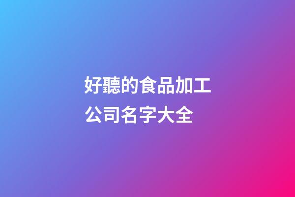 好聽的食品加工公司名字大全