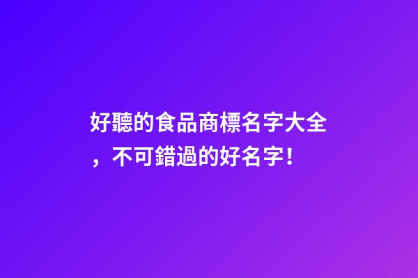 好聽的食品商標名字大全，不可錯過的好名字！-第1張-商標起名-玄機派