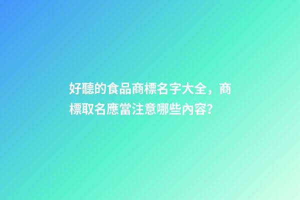 好聽的食品商標名字大全，商標取名應當注意哪些內容？
