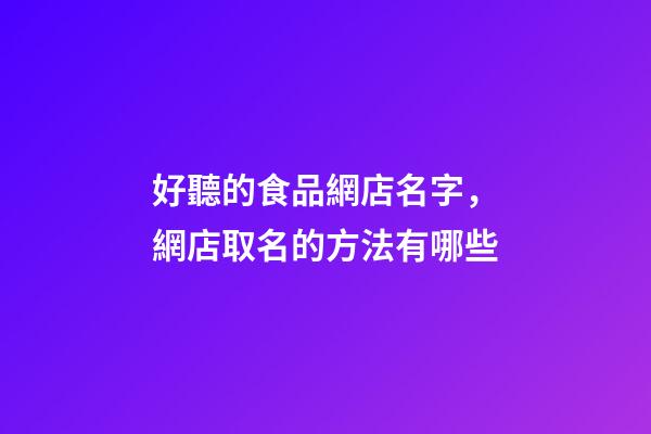 好聽的食品網店名字，網店取名的方法有哪些-第1張-店鋪起名-玄機派