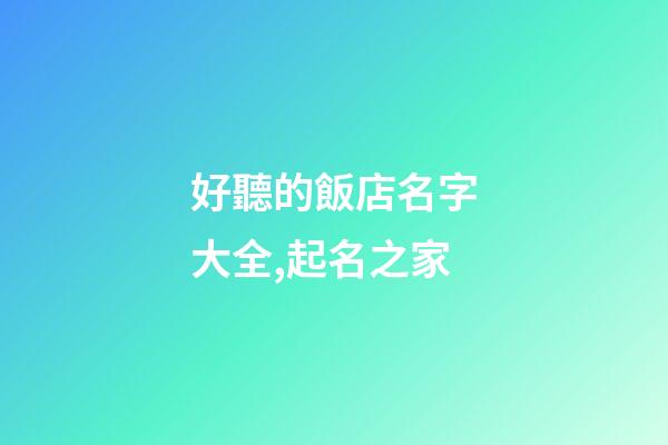 好聽的飯店名字大全,起名之家-第1張-店鋪起名-玄機派