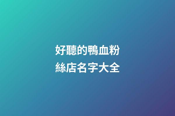 好聽的鴨血粉絲店名字大全