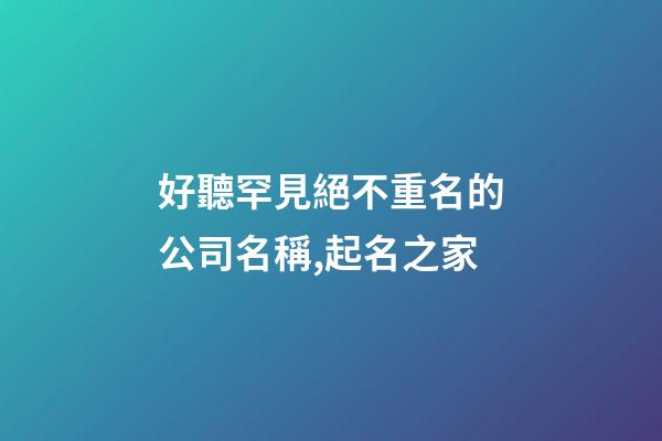好聽罕見絕不重名的公司名稱,起名之家-第1張-公司起名-玄機派