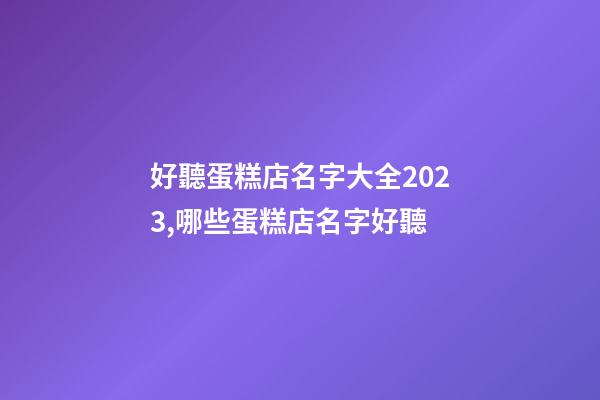 好聽蛋糕店名字大全2023,哪些蛋糕店名字好聽-第1張-店鋪起名-玄機派