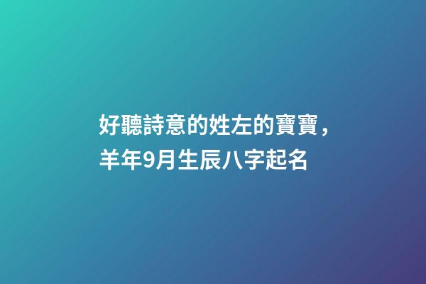 好聽詩意的姓左的寶寶，羊年9月生辰八字起名