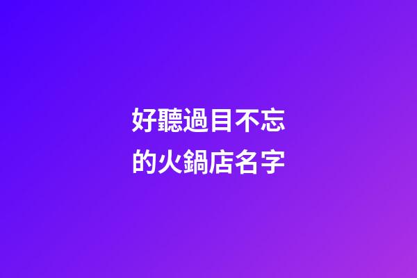 好聽過目不忘的火鍋店名字-第1張-店鋪起名-玄機派