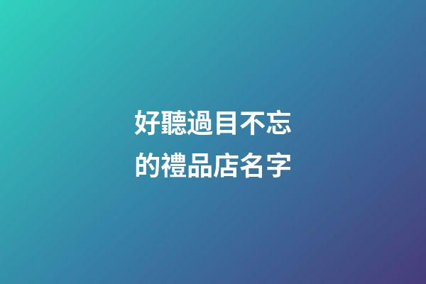 好聽過目不忘的禮品店名字