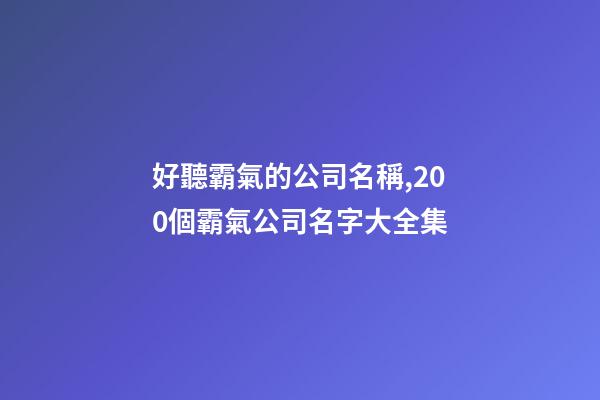 好聽霸氣的公司名稱,200個霸氣公司名字大全集-第1張-公司起名-玄機派