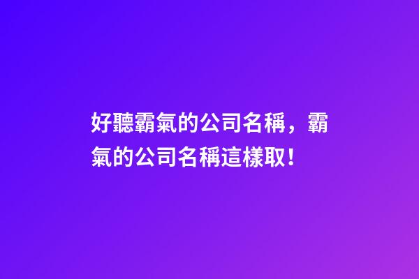 好聽霸氣的公司名稱，霸氣的公司名稱這樣取！-第1張-公司起名-玄機派