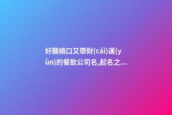 好聽順口又帶財(cái)運(yùn)的餐飲公司名,起名之家-第1張-公司起名-玄機(jī)派