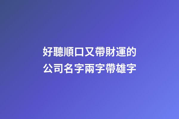 好聽順口又帶財運的公司名字兩字帶雄字-第1張-公司起名-玄機派