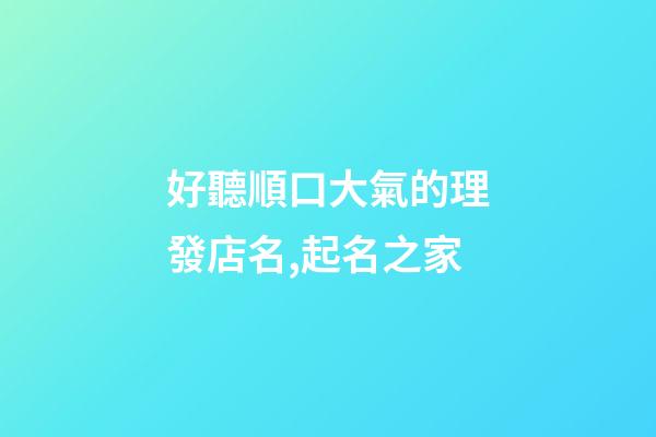 好聽順口大氣的理發店名,起名之家-第1張-店鋪起名-玄機派
