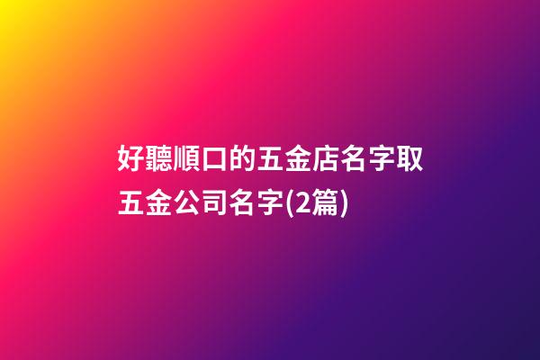 好聽順口的五金店名字取五金公司名字(2篇)-第1張-公司起名-玄機派
