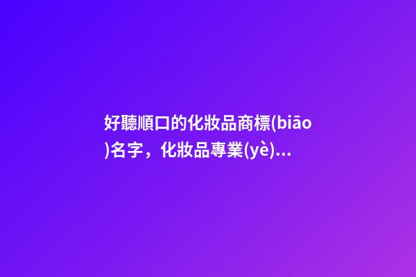 好聽順口的化妝品商標(biāo)名字，化妝品專業(yè)分析取名-第1張-商標(biāo)起名-玄機(jī)派