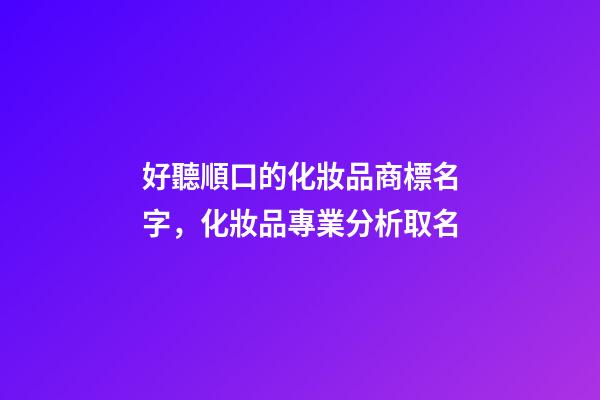 好聽順口的化妝品商標名字，化妝品專業分析取名