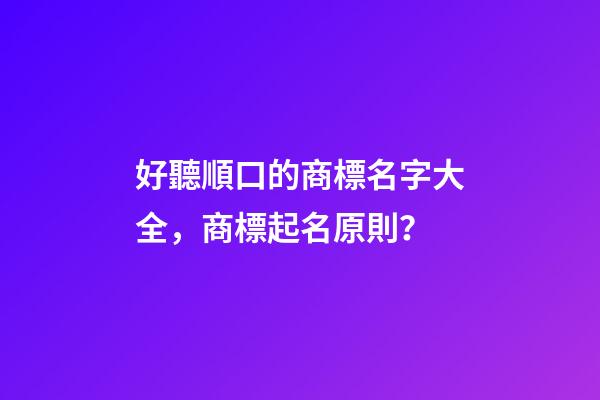 好聽順口的商標名字大全，商標起名原則？