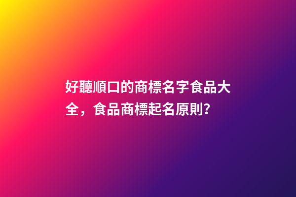 好聽順口的商標名字食品大全，食品商標起名原則？-第1張-商標起名-玄機派
