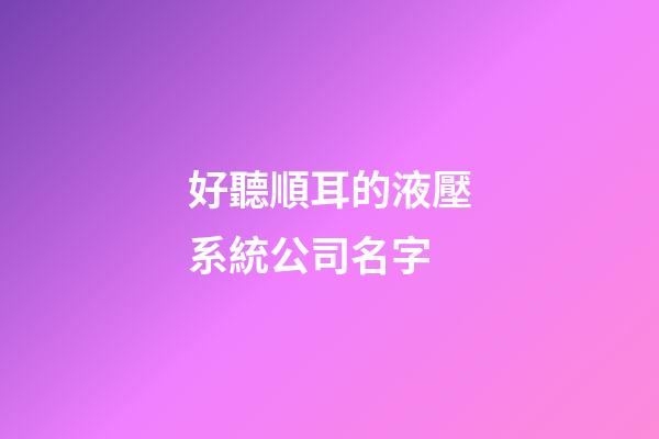 好聽順耳的液壓系統公司名字-第1張-公司起名-玄機派
