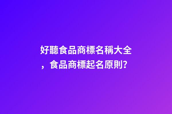 好聽食品商標名稱大全，食品商標起名原則？-第1張-商標起名-玄機派