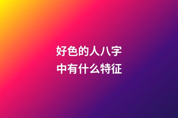 好色的人八字中有什么特征