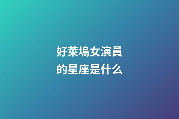 好萊塢女演員的星座是什么-第1張-星座運勢-玄機派