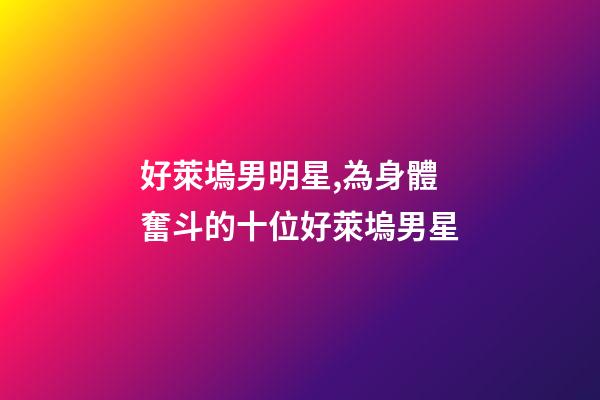 好萊塢男明星,為身體奮斗的十位好萊塢男星-第1張-觀點(diǎn)-玄機(jī)派
