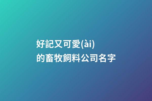 好記又可愛(ài)的畜牧飼料公司名字-第1張-公司起名-玄機(jī)派