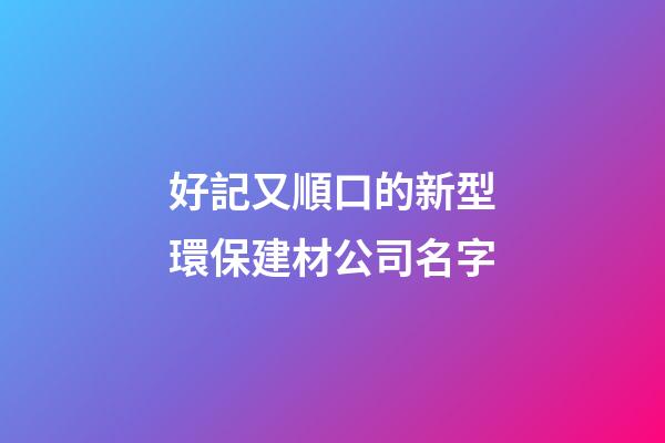 好記又順口的新型環保建材公司名字-第1張-公司起名-玄機派