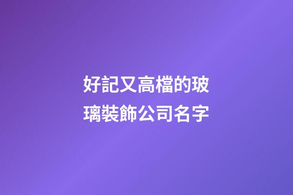 好記又高檔的玻璃裝飾公司名字-第1張-公司起名-玄機派