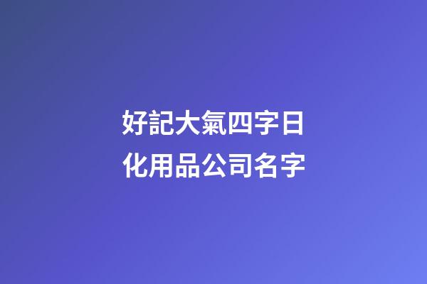 好記大氣四字日化用品公司名字-第1張-公司起名-玄機派