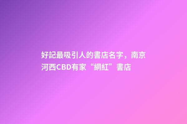 好記最吸引人的書店名字，南京河西CBD有家“網紅”書店-第1張-觀點-玄機派