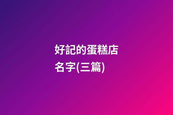 好記的蛋糕店名字(三篇)-第1張-店鋪起名-玄機派