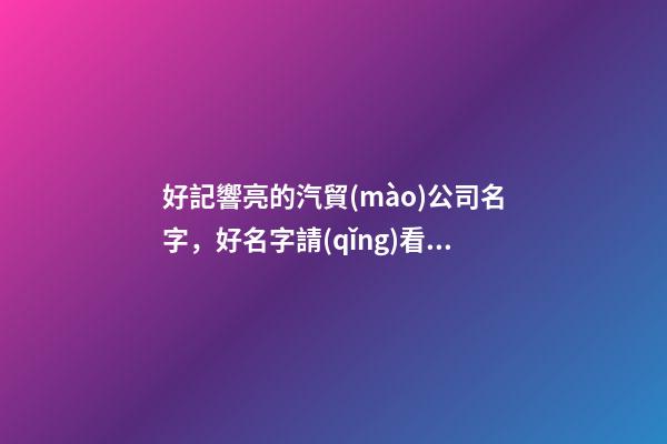 好記響亮的汽貿(mào)公司名字，好名字請(qǐng)看這里！！-第1張-公司起名-玄機(jī)派