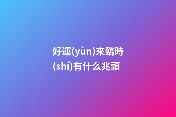 好運(yùn)來臨時(shí)有什么兆頭