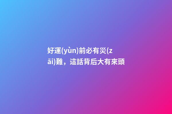 好運(yùn)前必有災(zāi)難，這話背后大有來頭