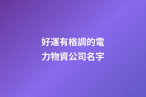 好運有格調的電力物資公司名字-第1張-公司起名-玄機派