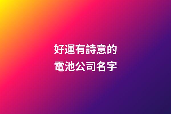 好運有詩意的電池公司名字-第1張-公司起名-玄機派