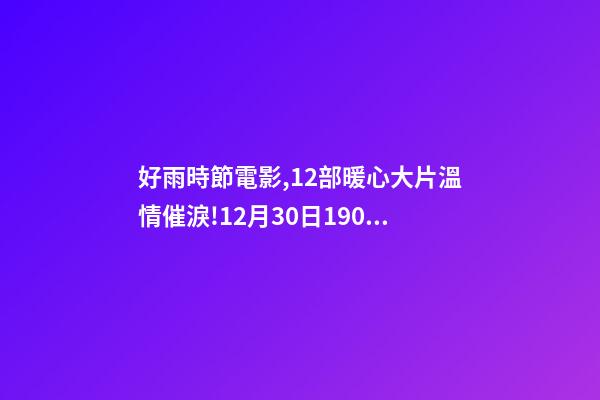 好雨時節電影,12部暖心大片溫情催淚!12月30日1905APP佳作連播-第1張-觀點-玄機派