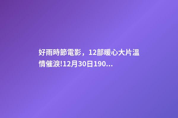 好雨時節電影，12部暖心大片溫情催淚!12月30日1905APP佳作連播-第1張-觀點-玄機派