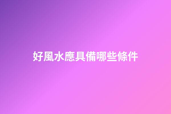 好風水應具備哪些條件