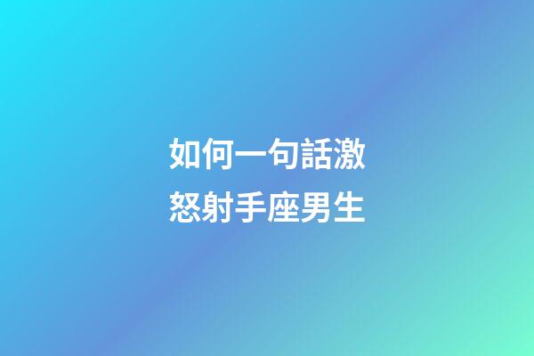 如何一句話激怒射手座男生-第1張-星座運勢-玄機派