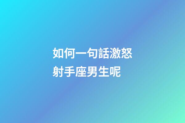 如何一句話激怒射手座男生呢-第1張-星座運勢-玄機派