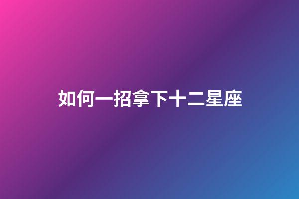 如何一招拿下十二星座